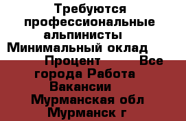 Требуются профессиональные альпинисты. › Минимальный оклад ­ 90 000 › Процент ­ 20 - Все города Работа » Вакансии   . Мурманская обл.,Мурманск г.